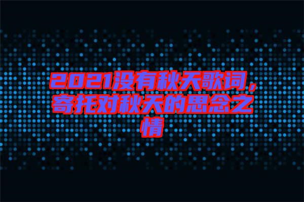 2021沒有秋天歌詞，寄托對秋天的思念之情