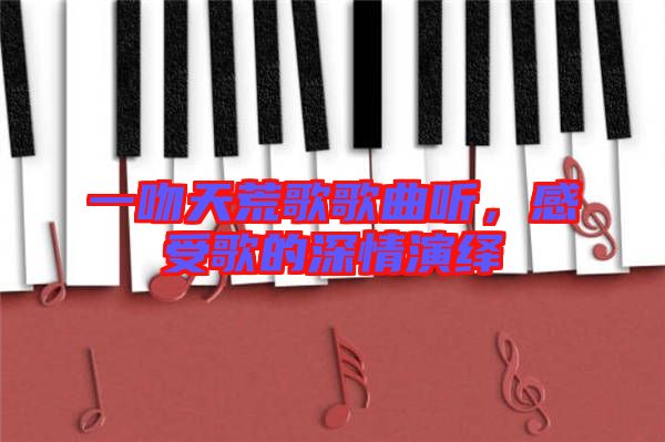一吻天荒歌歌曲聽，感受歌的深情演繹