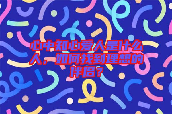 心中知心愛人是什么人，如何找到理想的伴侶？