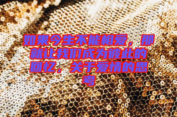 如果今生不能相愛，那就讓我們成為彼此的回憶，關(guān)于愛情的思考