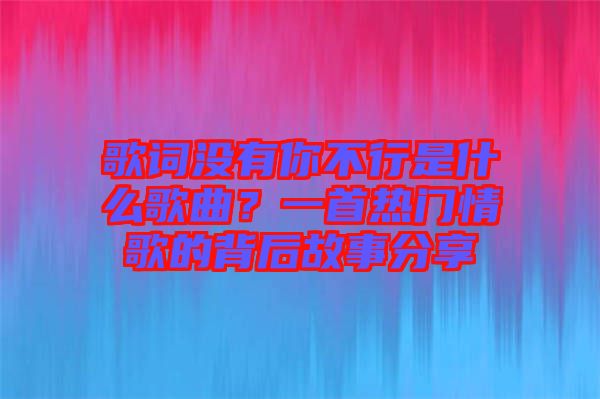歌詞沒(méi)有你不行是什么歌曲？一首熱門(mén)情歌的背后故事分享