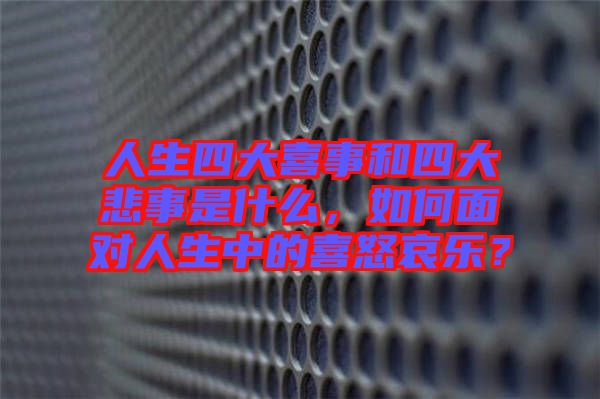 人生四大喜事和四大悲事是什么，如何面對人生中的喜怒哀樂？