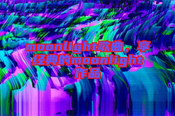 moonlight歌曲，享經(jīng)典的moonlight作品