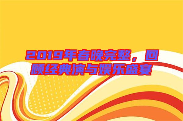 2019年春晚完整，回顧經(jīng)典演與娛樂(lè)盛宴