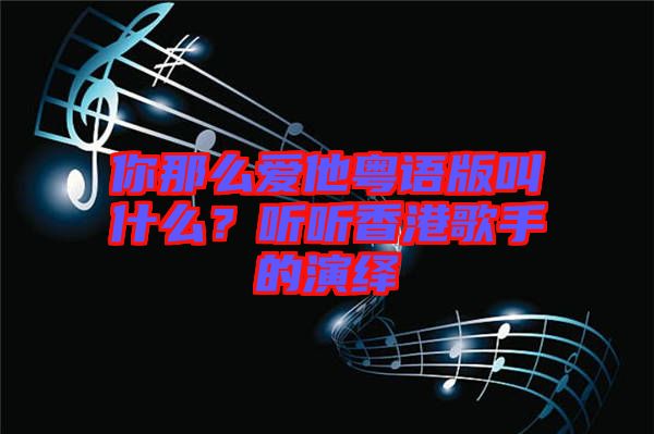 你那么愛他粵語版叫什么？聽聽香港歌手的演繹