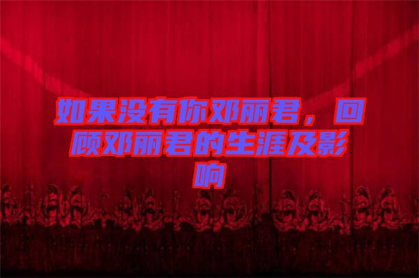 如果沒有你鄧麗君，回顧?quán)圎惥纳募坝绊? width=