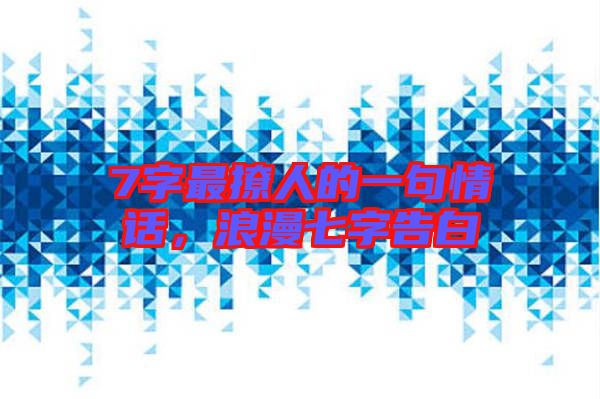 7字最撩人的一句情話，浪漫七字告白