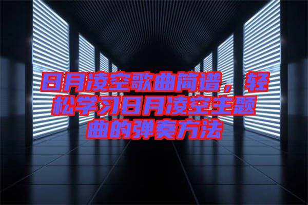 日月凌空歌曲簡譜，輕松學(xué)習(xí)日月凌空主題曲的彈奏方法
