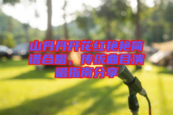 山丹丹開(kāi)花紅艷艷簡(jiǎn)譜合唱，傳統(tǒng)曲目演唱指南分享