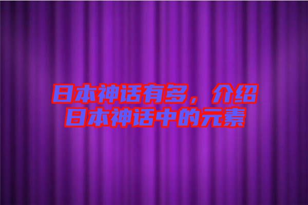 日本神話有多，介紹日本神話中的元素