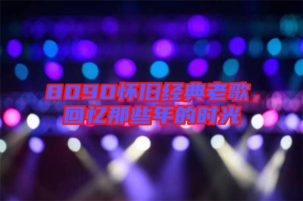8090懷舊經(jīng)典老歌，回憶那些年的時光