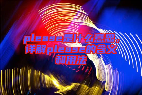 please是什么意思，詳解please的含義和用法