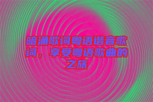 暗涌歌詞粵語(yǔ)諧音歌詞，享受粵語(yǔ)歌曲的之旅