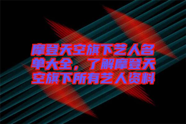 摩登天空旗下藝人名單大全，了解摩登天空旗下所有藝人資料