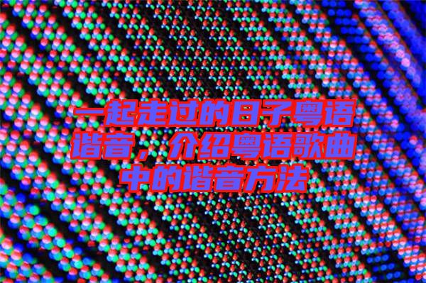 一起走過的日子粵語諧音，介紹粵語歌曲中的諧音方法