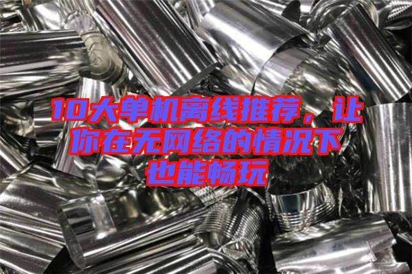 10大單機(jī)離線推薦，讓你在無網(wǎng)絡(luò)的情況下也能暢玩