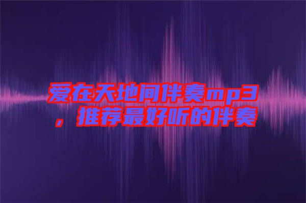 愛在天地間伴奏mp3，推薦最好聽的伴奏