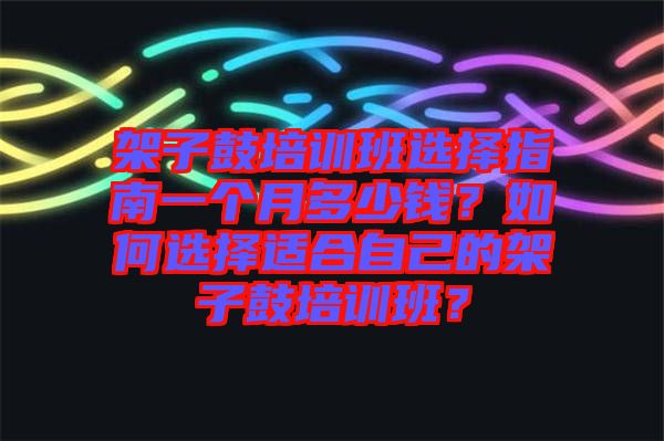 架子鼓培訓(xùn)班選擇指南一個月多少錢？如何選擇適合自己的架子鼓培訓(xùn)班？