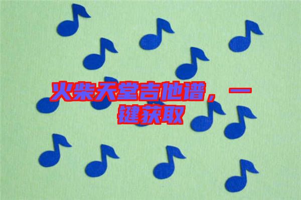 火柴天堂吉他譜，一鍵獲取
