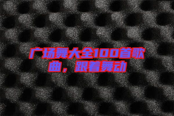 廣場舞大全100首歌曲，跟著舞動