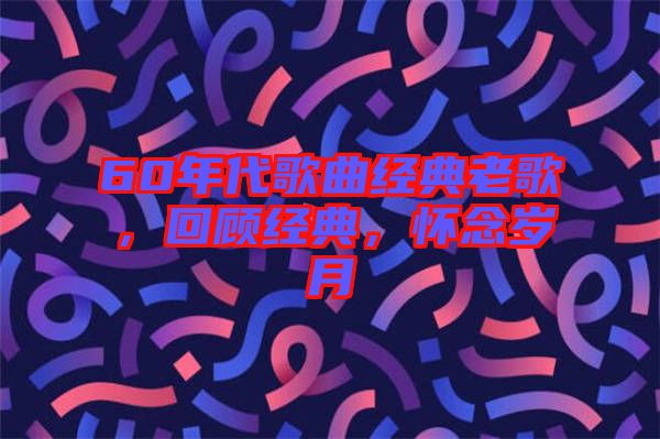 60年代歌曲經(jīng)典老歌，回顧經(jīng)典，懷念歲月