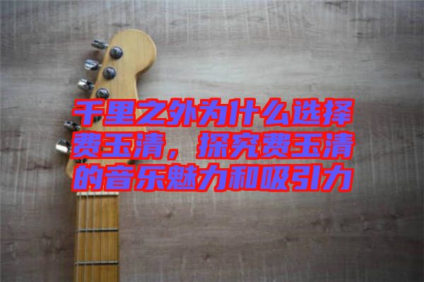 千里之外為什么選擇費玉清，探究費玉清的音樂魅力和吸引力