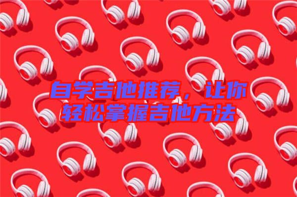 自學(xué)吉他推薦，讓你輕松掌握吉他方法
