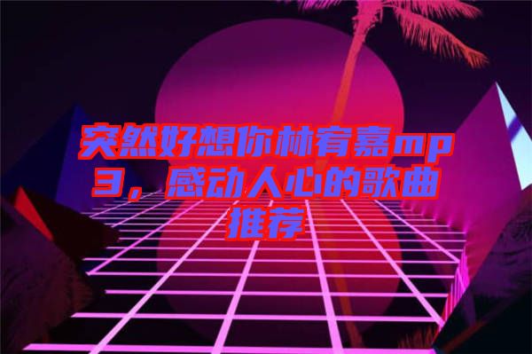 突然好想你林宥嘉mp3，感動人心的歌曲推薦