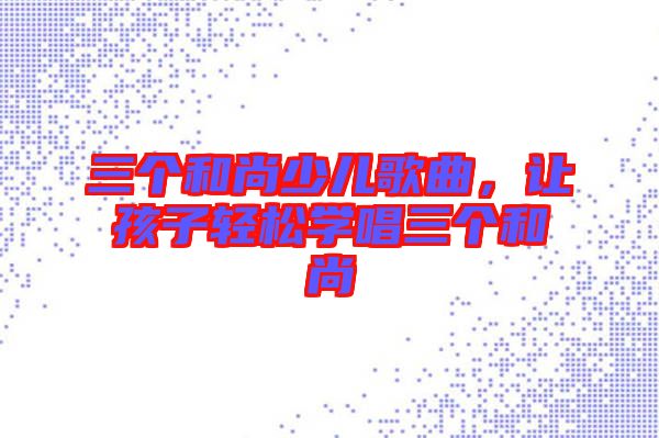 三個和尚少兒歌曲，讓孩子輕松學唱三個和尚