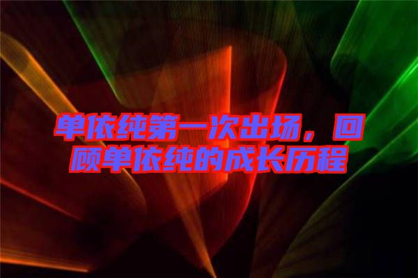單依純第一次出場(chǎng)，回顧單依純的成長(zhǎng)歷程