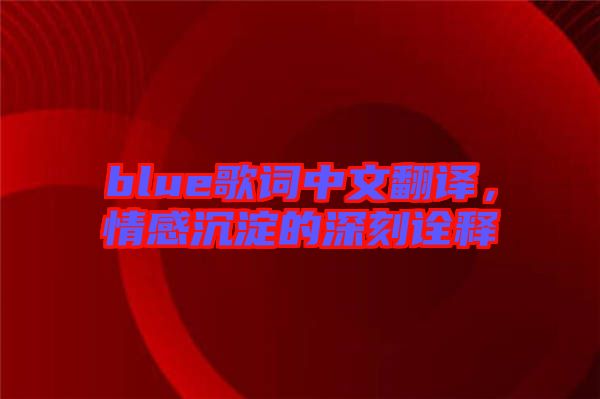 blue歌詞中文翻譯，情感沉淀的深刻詮釋