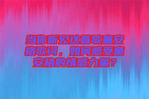 當(dāng)你聽見這首歌童安格歌詞，如何感受童安格的情感力量？