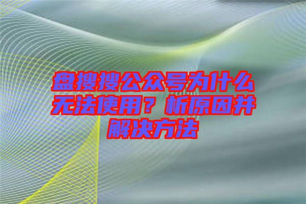 盤搜搜公眾號(hào)為什么無法使用？析原因并解決方法