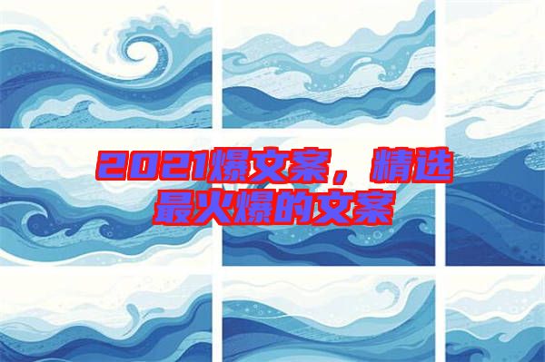 2021爆文案，精選最火爆的文案