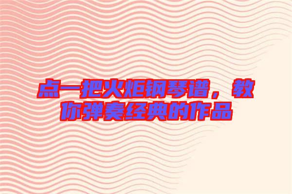點(diǎn)一把火炬鋼琴譜，教你彈奏經(jīng)典的作品