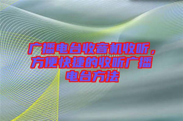 廣播電臺(tái)收音機(jī)收聽，方便快捷的收聽廣播電臺(tái)方法