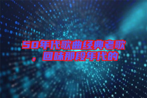 50年代歌曲經(jīng)典老歌，回味那段年代的