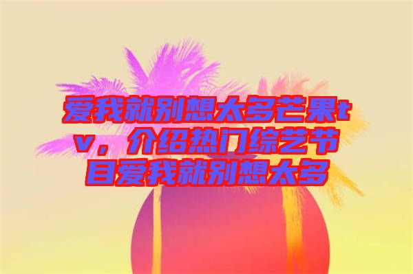 愛我就別想太多芒果tv，介紹熱門綜藝節(jié)目愛我就別想太多