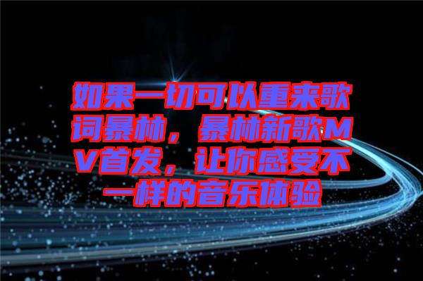 如果一切可以重來歌詞暴林，暴林新歌MV首發(fā)，讓你感受不一樣的音樂體驗