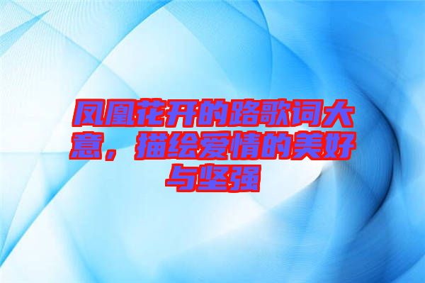 鳳凰花開的路歌詞大意，描繪愛情的美好與堅強(qiáng)