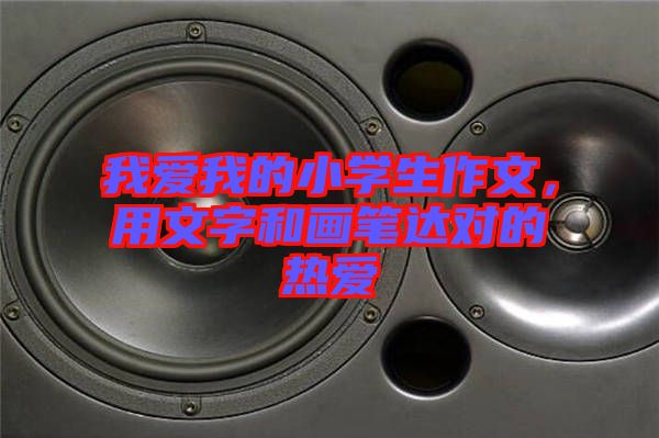 我愛我的小學(xué)生作文，用文字和畫筆達(dá)對的熱愛