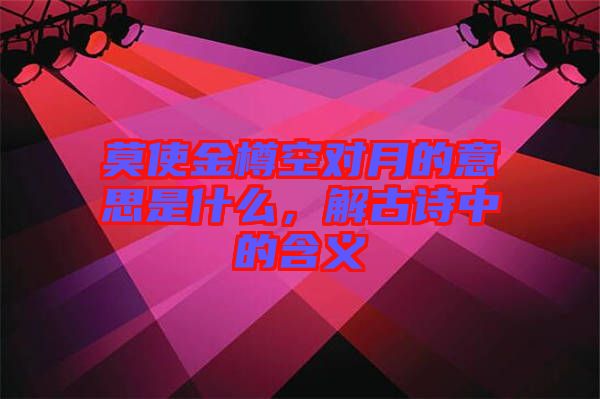 莫使金樽空對(duì)月的意思是什么，解古詩(shī)中的含義