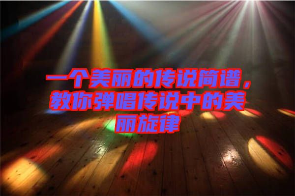 一個美麗的傳說簡譜，教你彈唱傳說中的美麗旋律
