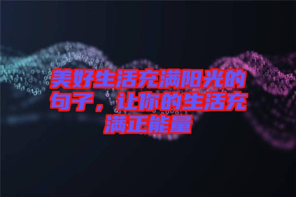 美好生活充滿陽光的句子，讓你的生活充滿正能量