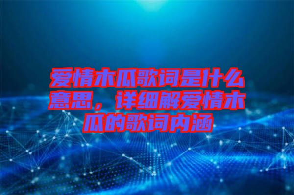 愛情木瓜歌詞是什么意思，詳細(xì)解愛情木瓜的歌詞內(nèi)涵