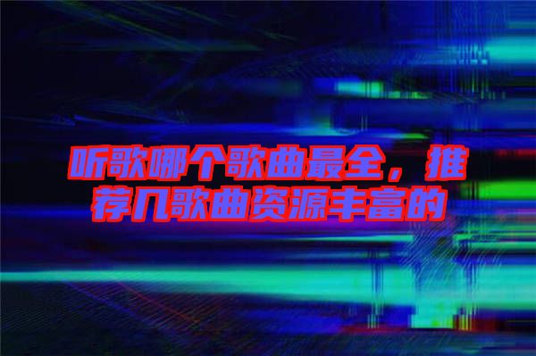 聽歌哪個歌曲最全，推薦幾歌曲資源豐富的