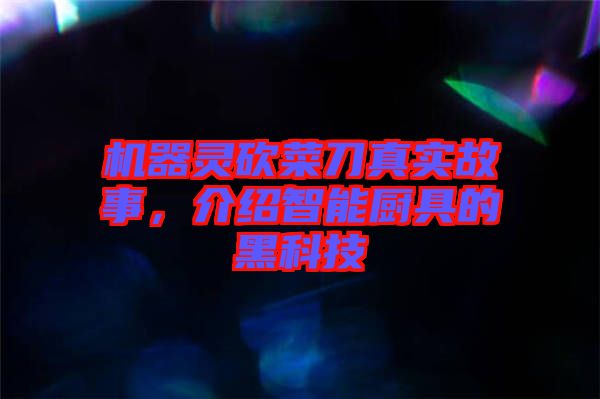 機器靈砍菜刀真實故事，介紹智能廚具的黑科技