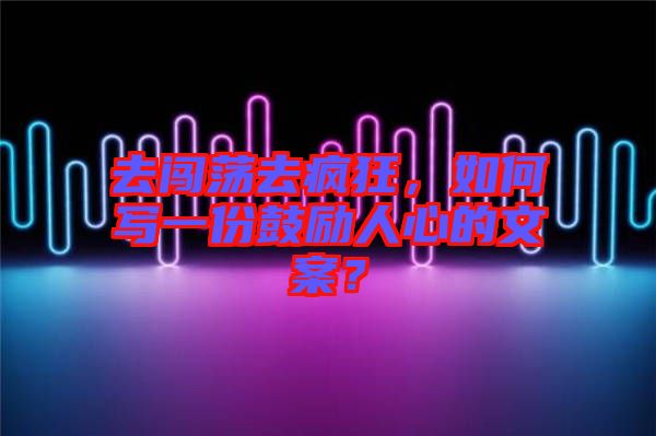 去闖蕩去瘋狂，如何寫一份鼓勵人心的文案？