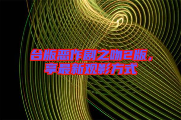 臺版惡作劇之吻2版，享最新觀影方式