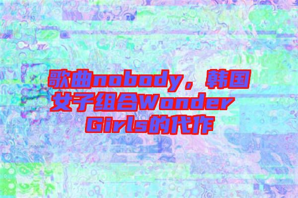 歌曲nobody，韓國女子組合Wonder Girls的代作
